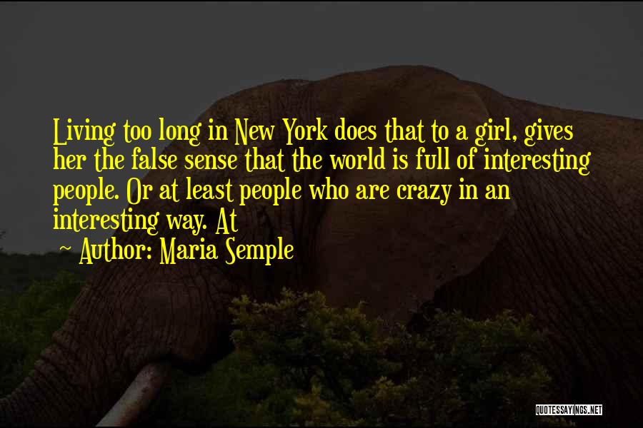 Maria Semple Quotes: Living Too Long In New York Does That To A Girl, Gives Her The False Sense That The World Is