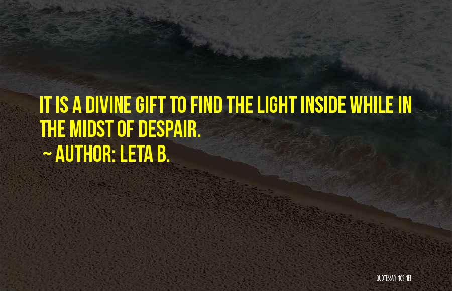 Leta B. Quotes: It Is A Divine Gift To Find The Light Inside While In The Midst Of Despair.