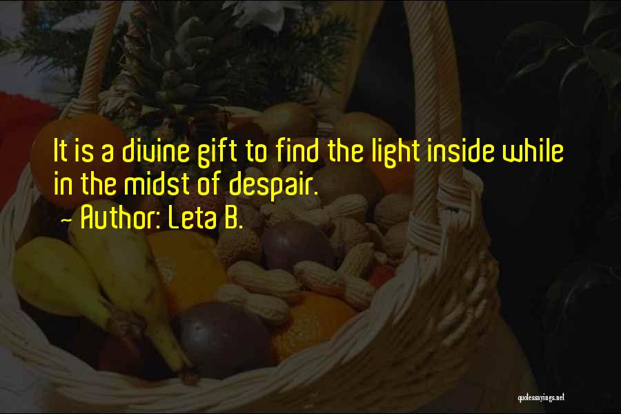 Leta B. Quotes: It Is A Divine Gift To Find The Light Inside While In The Midst Of Despair.