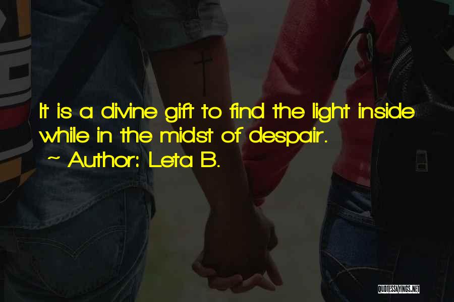 Leta B. Quotes: It Is A Divine Gift To Find The Light Inside While In The Midst Of Despair.
