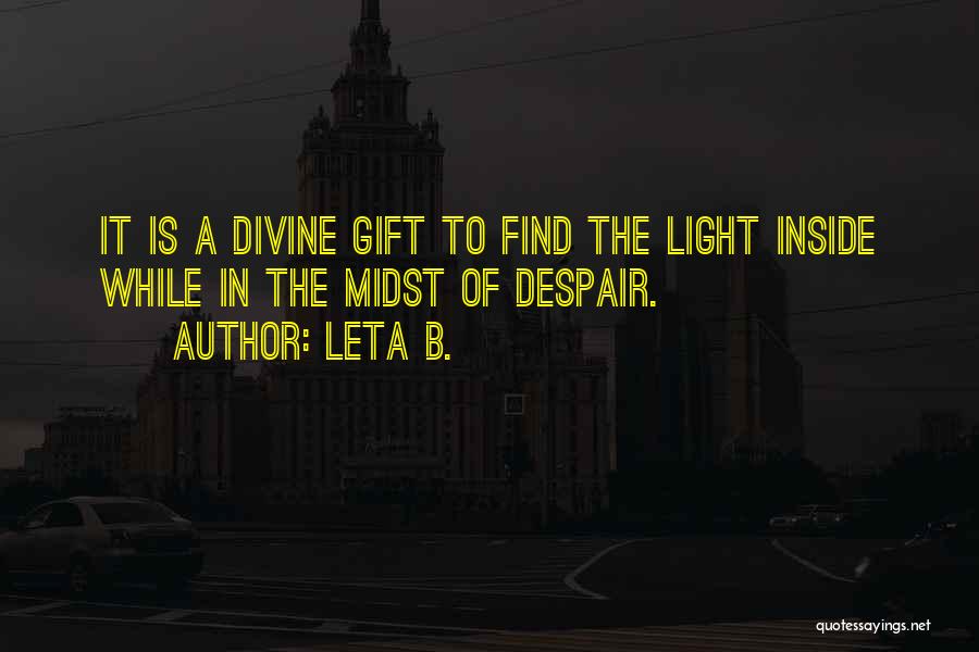 Leta B. Quotes: It Is A Divine Gift To Find The Light Inside While In The Midst Of Despair.