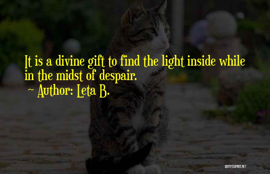 Leta B. Quotes: It Is A Divine Gift To Find The Light Inside While In The Midst Of Despair.