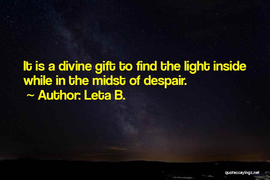 Leta B. Quotes: It Is A Divine Gift To Find The Light Inside While In The Midst Of Despair.