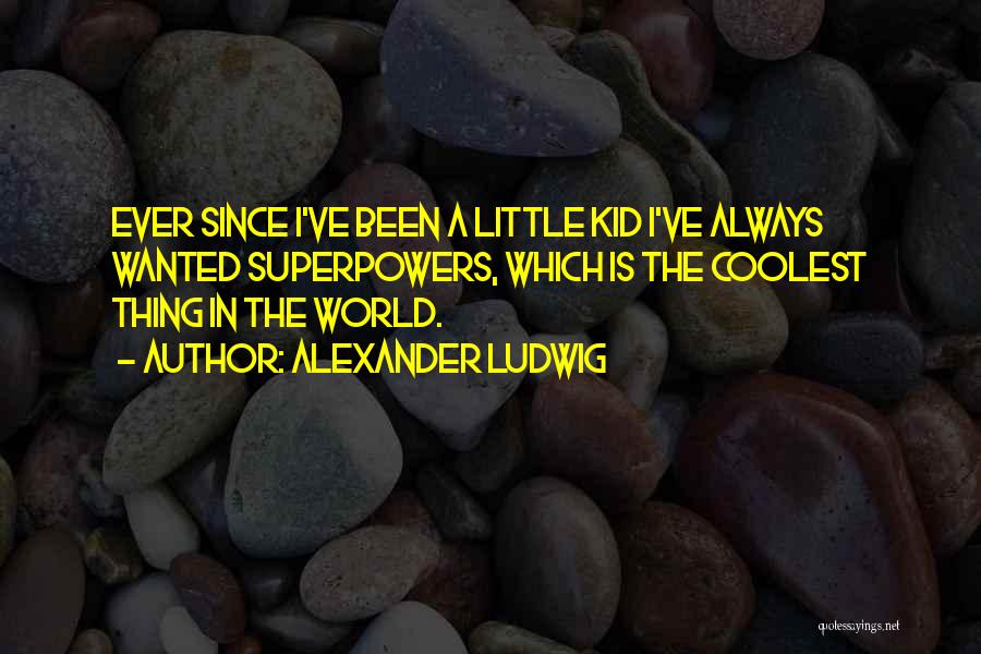 Alexander Ludwig Quotes: Ever Since I've Been A Little Kid I've Always Wanted Superpowers, Which Is The Coolest Thing In The World.
