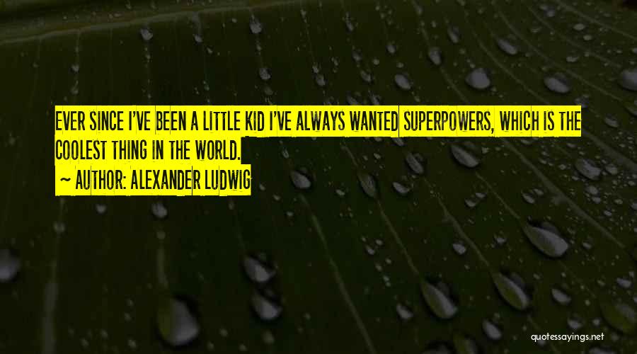Alexander Ludwig Quotes: Ever Since I've Been A Little Kid I've Always Wanted Superpowers, Which Is The Coolest Thing In The World.
