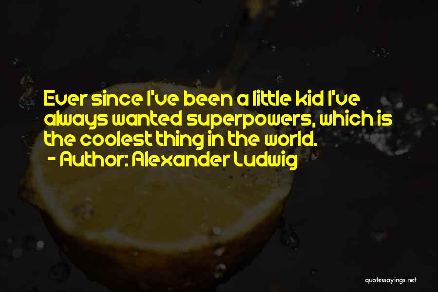 Alexander Ludwig Quotes: Ever Since I've Been A Little Kid I've Always Wanted Superpowers, Which Is The Coolest Thing In The World.