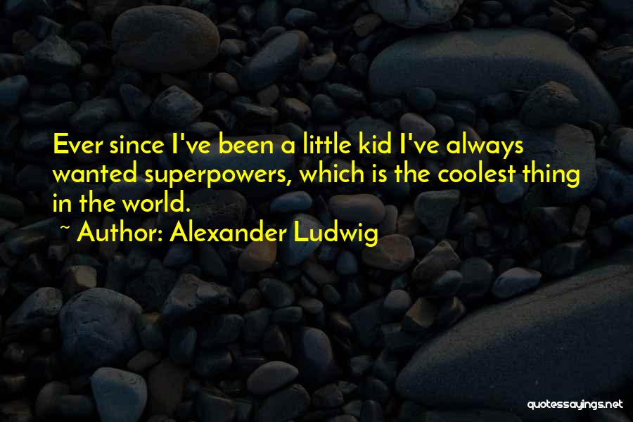 Alexander Ludwig Quotes: Ever Since I've Been A Little Kid I've Always Wanted Superpowers, Which Is The Coolest Thing In The World.