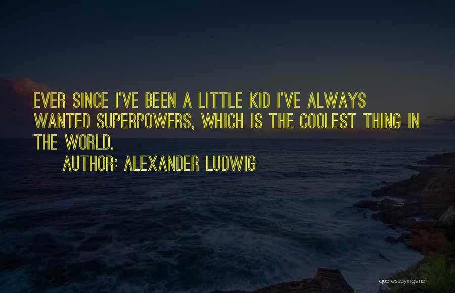 Alexander Ludwig Quotes: Ever Since I've Been A Little Kid I've Always Wanted Superpowers, Which Is The Coolest Thing In The World.