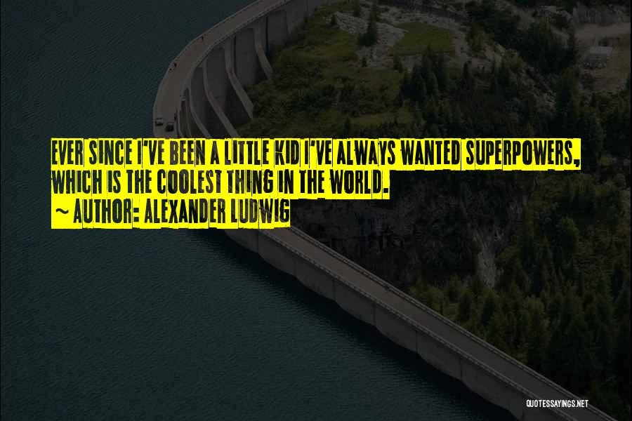 Alexander Ludwig Quotes: Ever Since I've Been A Little Kid I've Always Wanted Superpowers, Which Is The Coolest Thing In The World.