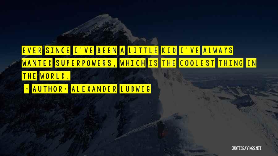 Alexander Ludwig Quotes: Ever Since I've Been A Little Kid I've Always Wanted Superpowers, Which Is The Coolest Thing In The World.