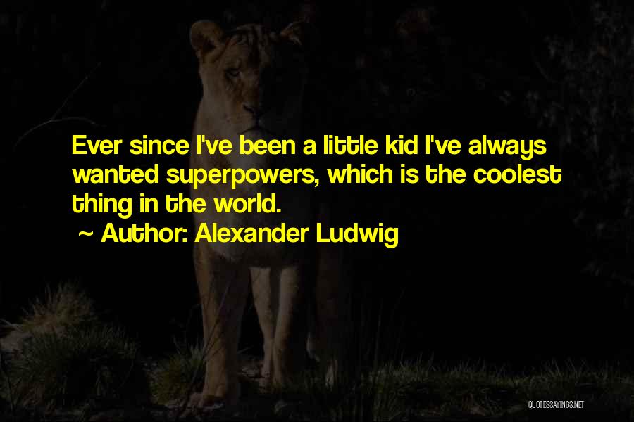 Alexander Ludwig Quotes: Ever Since I've Been A Little Kid I've Always Wanted Superpowers, Which Is The Coolest Thing In The World.