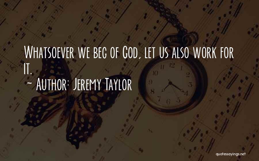 Jeremy Taylor Quotes: Whatsoever We Beg Of God, Let Us Also Work For It.