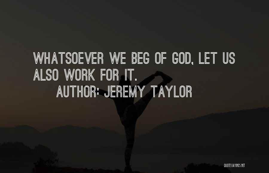 Jeremy Taylor Quotes: Whatsoever We Beg Of God, Let Us Also Work For It.
