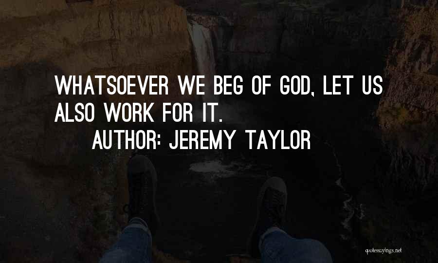 Jeremy Taylor Quotes: Whatsoever We Beg Of God, Let Us Also Work For It.