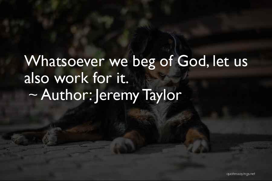 Jeremy Taylor Quotes: Whatsoever We Beg Of God, Let Us Also Work For It.