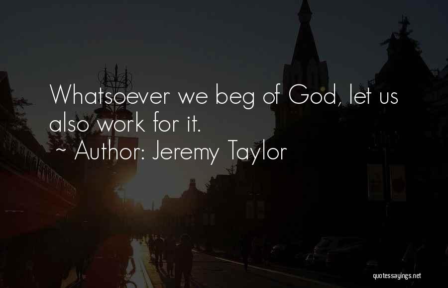 Jeremy Taylor Quotes: Whatsoever We Beg Of God, Let Us Also Work For It.