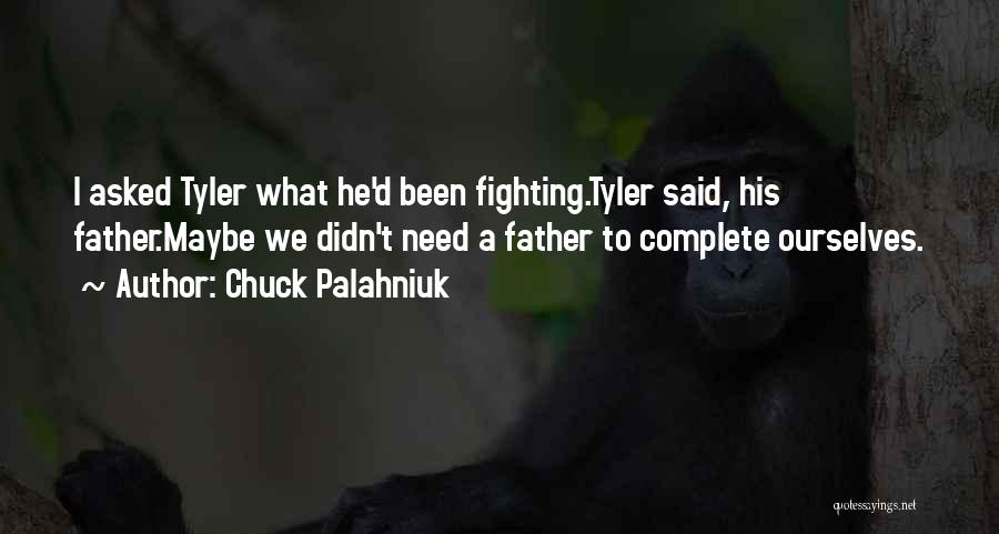Chuck Palahniuk Quotes: I Asked Tyler What He'd Been Fighting.tyler Said, His Father.maybe We Didn't Need A Father To Complete Ourselves.
