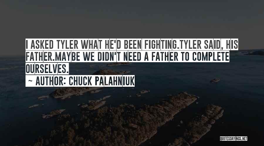 Chuck Palahniuk Quotes: I Asked Tyler What He'd Been Fighting.tyler Said, His Father.maybe We Didn't Need A Father To Complete Ourselves.
