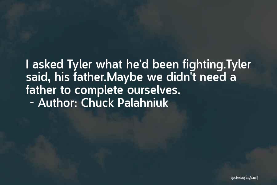 Chuck Palahniuk Quotes: I Asked Tyler What He'd Been Fighting.tyler Said, His Father.maybe We Didn't Need A Father To Complete Ourselves.