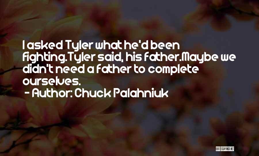 Chuck Palahniuk Quotes: I Asked Tyler What He'd Been Fighting.tyler Said, His Father.maybe We Didn't Need A Father To Complete Ourselves.