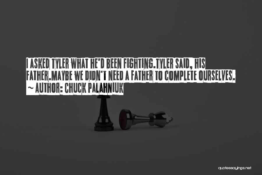 Chuck Palahniuk Quotes: I Asked Tyler What He'd Been Fighting.tyler Said, His Father.maybe We Didn't Need A Father To Complete Ourselves.