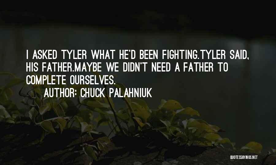 Chuck Palahniuk Quotes: I Asked Tyler What He'd Been Fighting.tyler Said, His Father.maybe We Didn't Need A Father To Complete Ourselves.