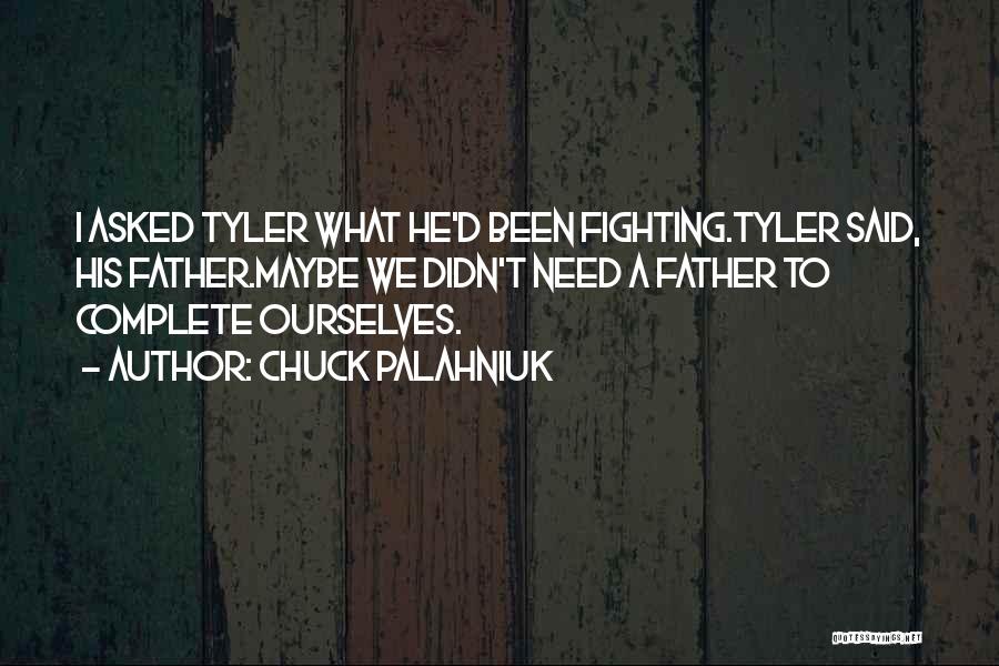 Chuck Palahniuk Quotes: I Asked Tyler What He'd Been Fighting.tyler Said, His Father.maybe We Didn't Need A Father To Complete Ourselves.
