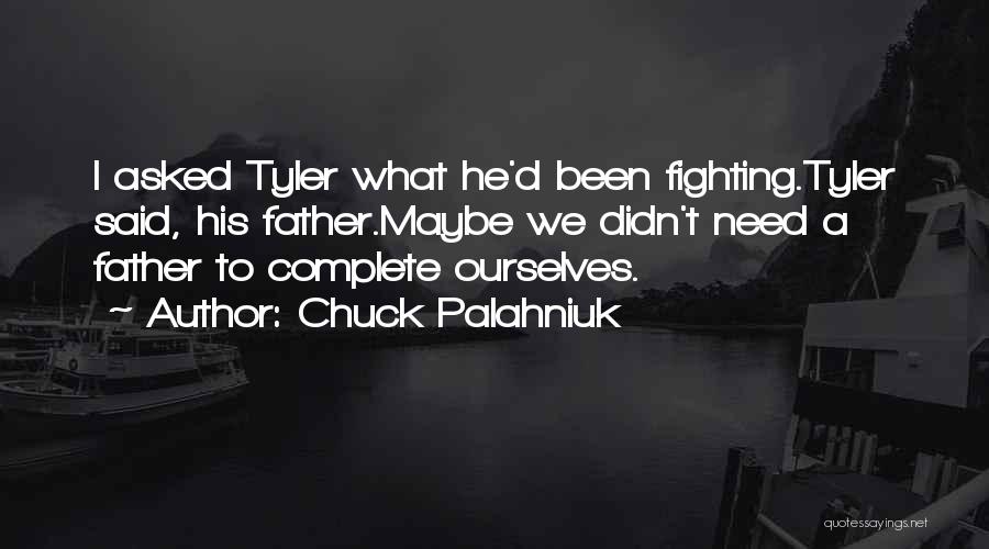 Chuck Palahniuk Quotes: I Asked Tyler What He'd Been Fighting.tyler Said, His Father.maybe We Didn't Need A Father To Complete Ourselves.