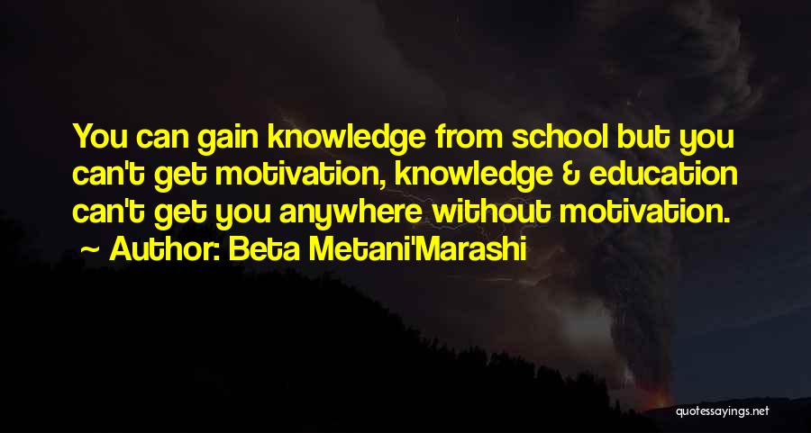 Beta Metani'Marashi Quotes: You Can Gain Knowledge From School But You Can't Get Motivation, Knowledge & Education Can't Get You Anywhere Without Motivation.