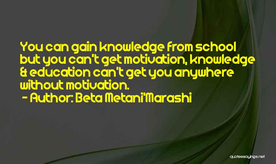 Beta Metani'Marashi Quotes: You Can Gain Knowledge From School But You Can't Get Motivation, Knowledge & Education Can't Get You Anywhere Without Motivation.