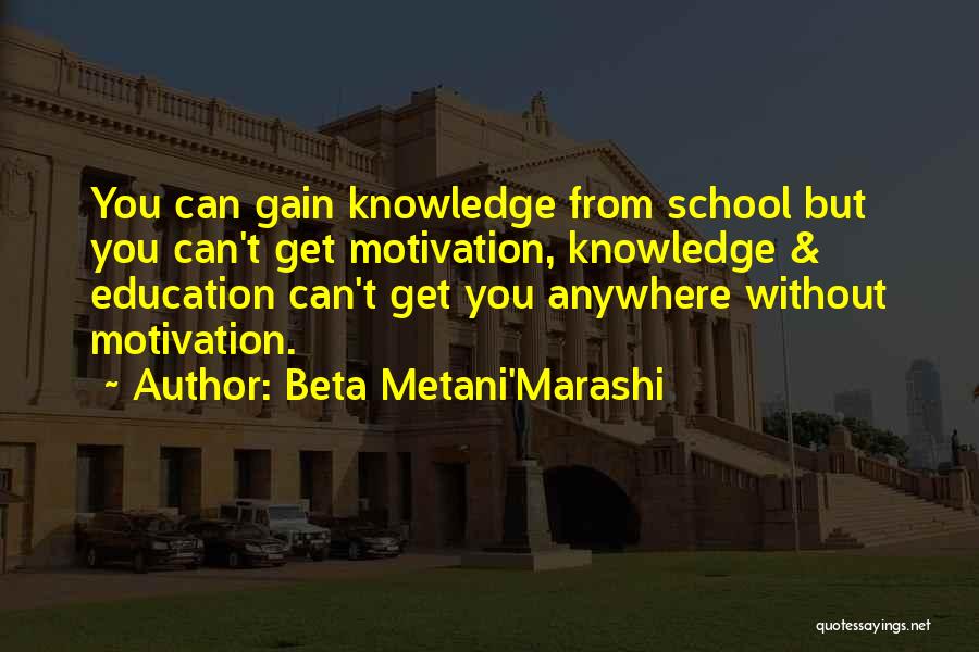 Beta Metani'Marashi Quotes: You Can Gain Knowledge From School But You Can't Get Motivation, Knowledge & Education Can't Get You Anywhere Without Motivation.