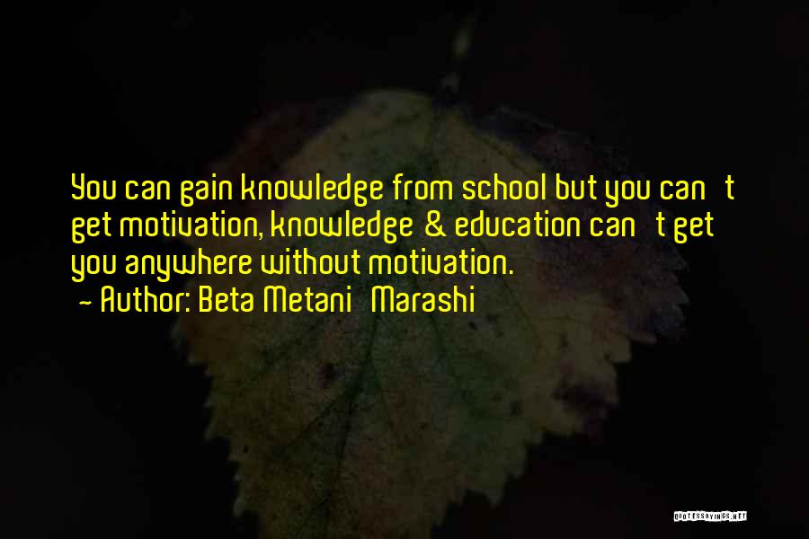 Beta Metani'Marashi Quotes: You Can Gain Knowledge From School But You Can't Get Motivation, Knowledge & Education Can't Get You Anywhere Without Motivation.