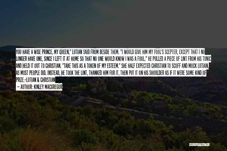 Kinley MacGregor Quotes: You Have A Wise Prince, My Queen, Lutian Said From Beside Them. I Would Give Him My Fool's Scepter, Except