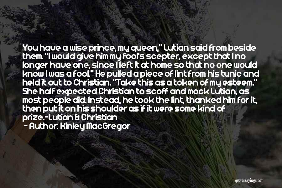 Kinley MacGregor Quotes: You Have A Wise Prince, My Queen, Lutian Said From Beside Them. I Would Give Him My Fool's Scepter, Except