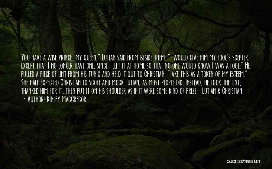 Kinley MacGregor Quotes: You Have A Wise Prince, My Queen, Lutian Said From Beside Them. I Would Give Him My Fool's Scepter, Except