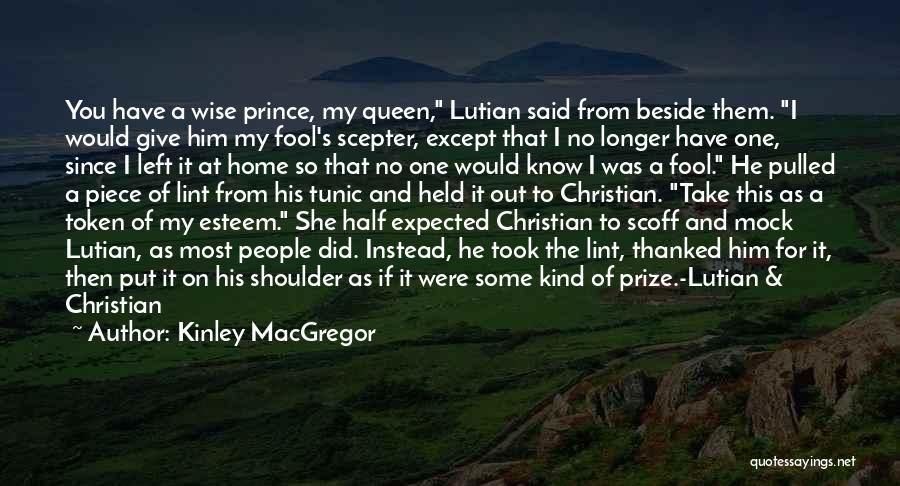 Kinley MacGregor Quotes: You Have A Wise Prince, My Queen, Lutian Said From Beside Them. I Would Give Him My Fool's Scepter, Except