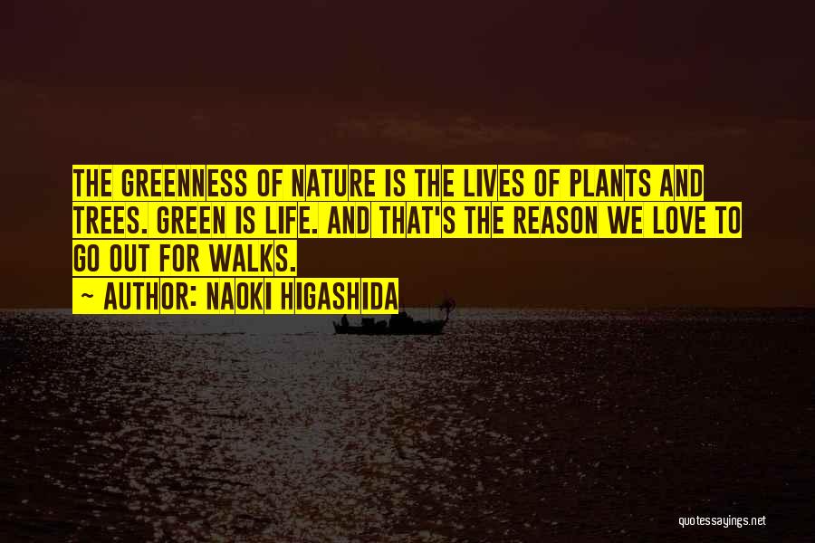 Naoki Higashida Quotes: The Greenness Of Nature Is The Lives Of Plants And Trees. Green Is Life. And That's The Reason We Love