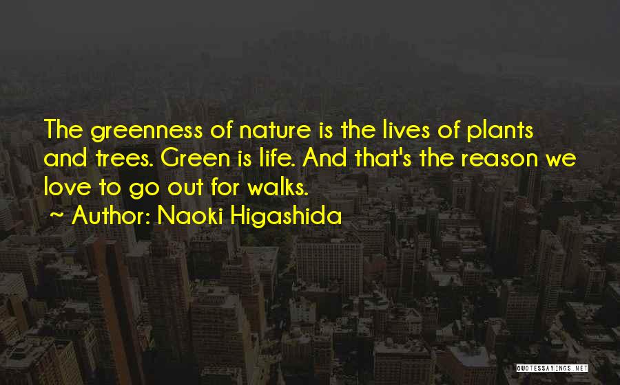 Naoki Higashida Quotes: The Greenness Of Nature Is The Lives Of Plants And Trees. Green Is Life. And That's The Reason We Love