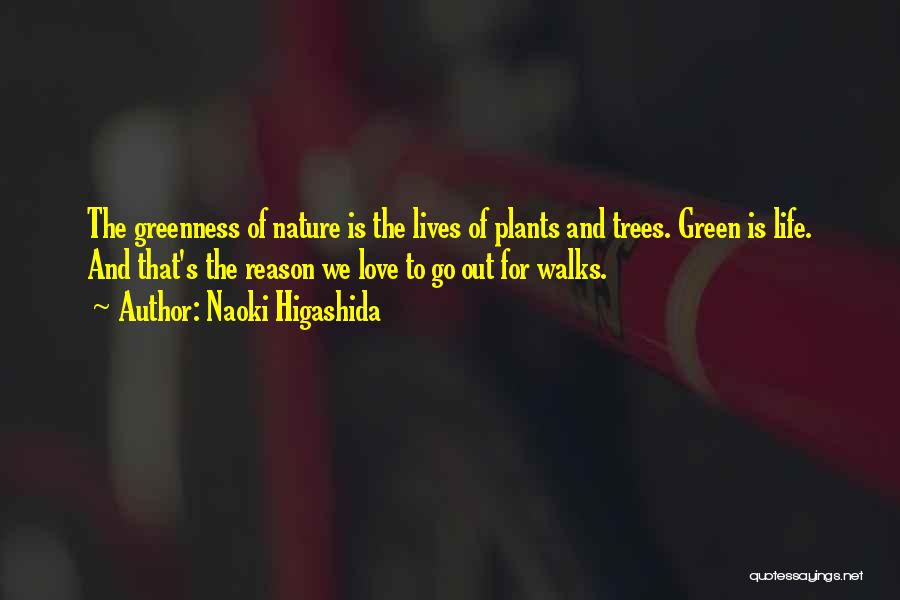 Naoki Higashida Quotes: The Greenness Of Nature Is The Lives Of Plants And Trees. Green Is Life. And That's The Reason We Love