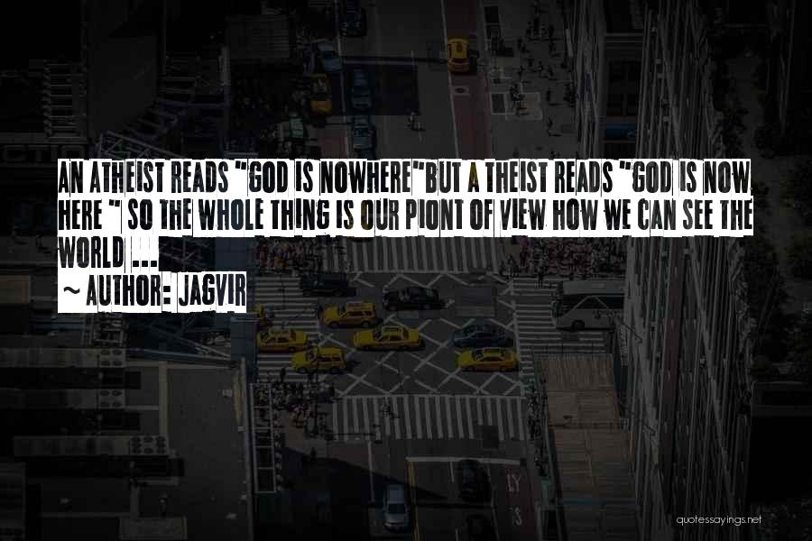 Jagvir Quotes: An Atheist Reads God Is Nowherebut A Theist Reads God Is Now Here So The Whole Thing Is Our Piont