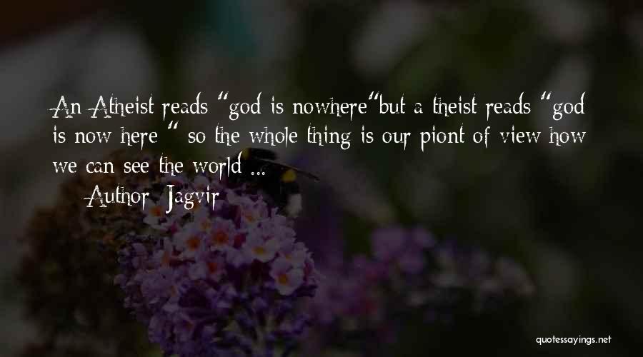 Jagvir Quotes: An Atheist Reads God Is Nowherebut A Theist Reads God Is Now Here So The Whole Thing Is Our Piont