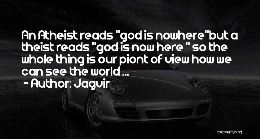 Jagvir Quotes: An Atheist Reads God Is Nowherebut A Theist Reads God Is Now Here So The Whole Thing Is Our Piont