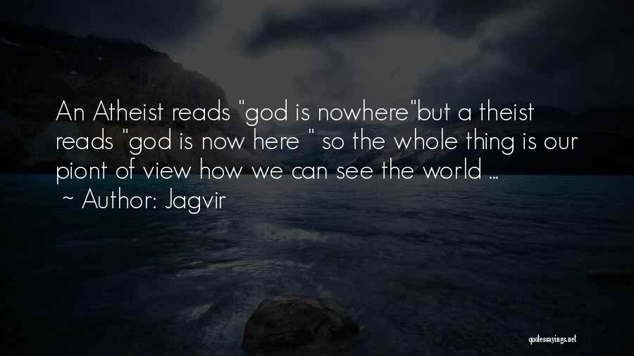 Jagvir Quotes: An Atheist Reads God Is Nowherebut A Theist Reads God Is Now Here So The Whole Thing Is Our Piont