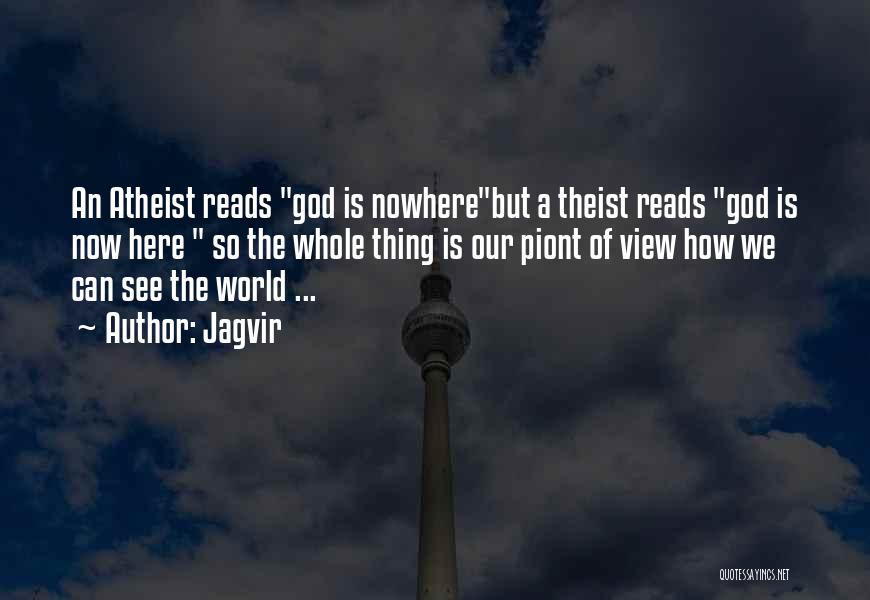 Jagvir Quotes: An Atheist Reads God Is Nowherebut A Theist Reads God Is Now Here So The Whole Thing Is Our Piont
