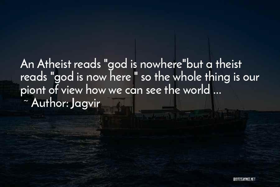 Jagvir Quotes: An Atheist Reads God Is Nowherebut A Theist Reads God Is Now Here So The Whole Thing Is Our Piont