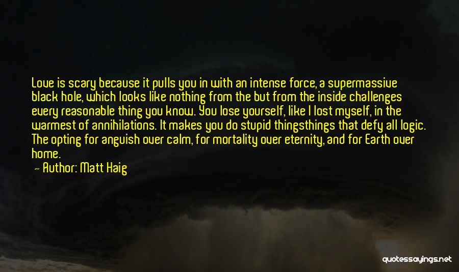 Matt Haig Quotes: Love Is Scary Because It Pulls You In With An Intense Force, A Supermassive Black Hole, Which Looks Like Nothing