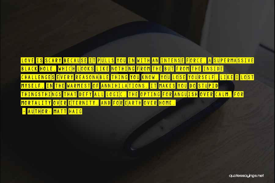 Matt Haig Quotes: Love Is Scary Because It Pulls You In With An Intense Force, A Supermassive Black Hole, Which Looks Like Nothing