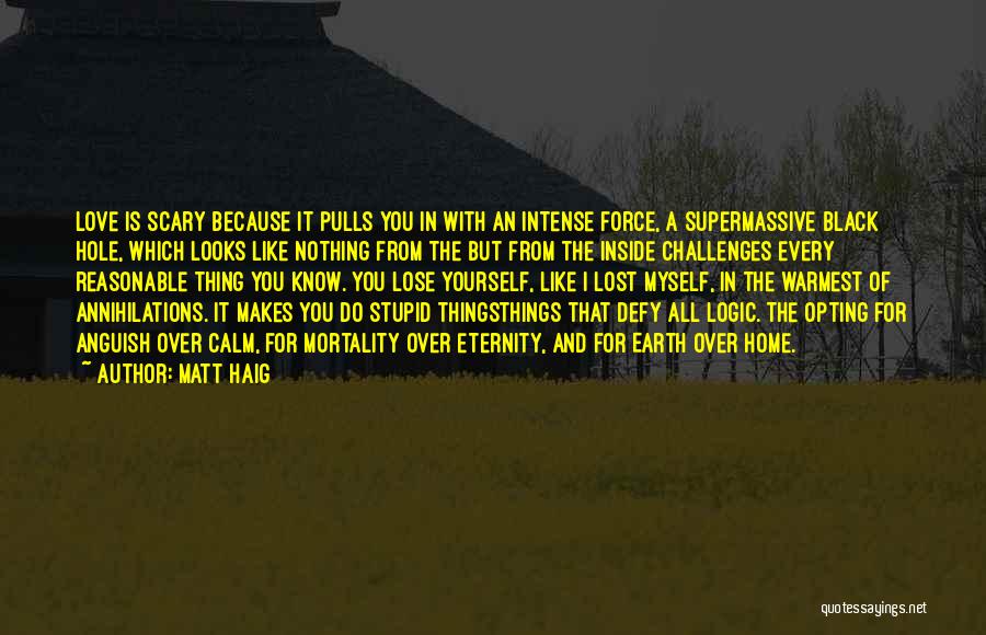 Matt Haig Quotes: Love Is Scary Because It Pulls You In With An Intense Force, A Supermassive Black Hole, Which Looks Like Nothing