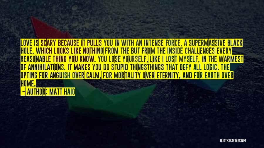 Matt Haig Quotes: Love Is Scary Because It Pulls You In With An Intense Force, A Supermassive Black Hole, Which Looks Like Nothing