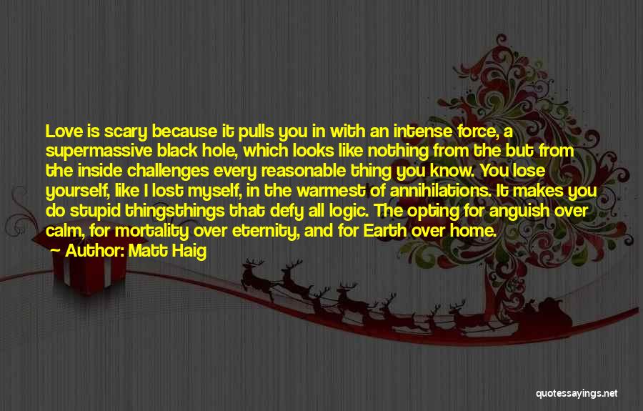 Matt Haig Quotes: Love Is Scary Because It Pulls You In With An Intense Force, A Supermassive Black Hole, Which Looks Like Nothing